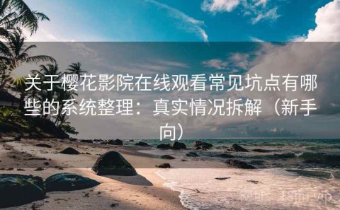关于樱花影院在线观看常见坑点有哪些的系统整理：真实情况拆解（新手向）