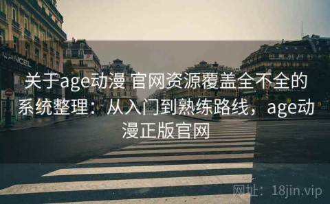 关于age动漫 官网资源覆盖全不全的系统整理：从入门到熟练路线，age动漫正版官网