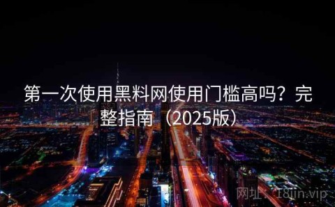 第一次使用黑料网使用门槛高吗？完整指南（2025版）