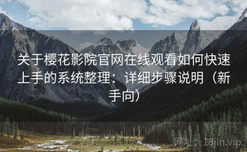 关于樱花影院官网在线观看如何快速上手的系统整理：详细步骤说明（新手向）