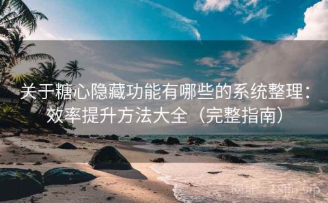 关于糖心隐藏功能有哪些的系统整理：效率提升方法大全（完整指南）