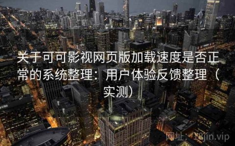 关于可可影视网页版加载速度是否正常的系统整理：用户体验反馈整理（实测）