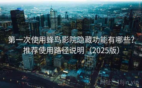 第一次使用蜂鸟影院隐藏功能有哪些？推荐使用路径说明（2025版）