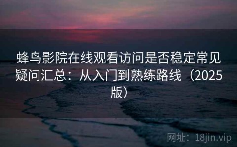 蜂鸟影院在线观看访问是否稳定常见疑问汇总：从入门到熟练路线（2025版）