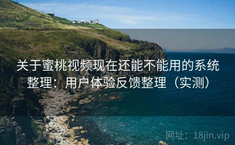 关于蜜桃视频现在还能不能用的系统整理：用户体验反馈整理（实测）