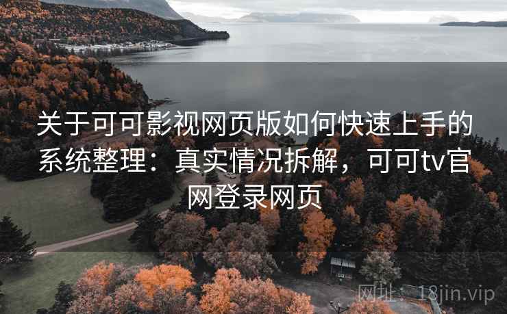 关于可可影视网页版如何快速上手的系统整理：真实情况拆解，可可tv官网登录网页