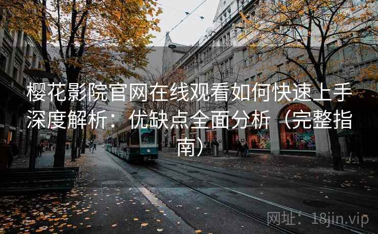 樱花影院官网在线观看如何快速上手深度解析：优缺点全面分析（完整指南）