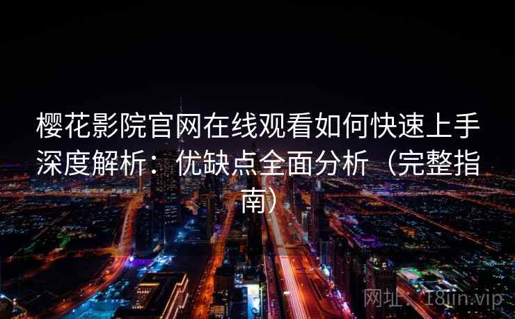 樱花影院官网在线观看如何快速上手深度解析：优缺点全面分析（完整指南）