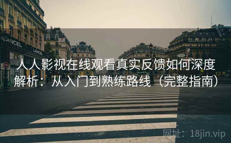人人影视在线观看真实反馈如何深度解析：从入门到熟练路线（完整指南）