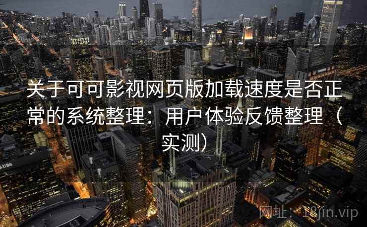 关于可可影视网页版加载速度是否正常的系统整理：用户体验反馈整理（实测）
