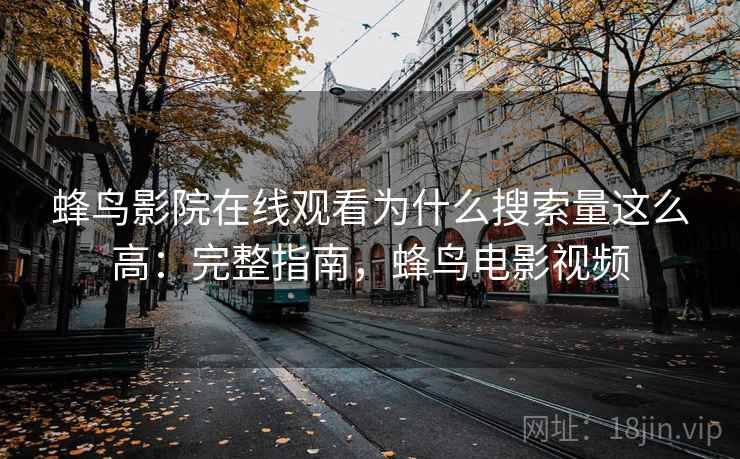 蜂鸟影院在线观看为什么搜索量这么高：完整指南，蜂鸟电影视频