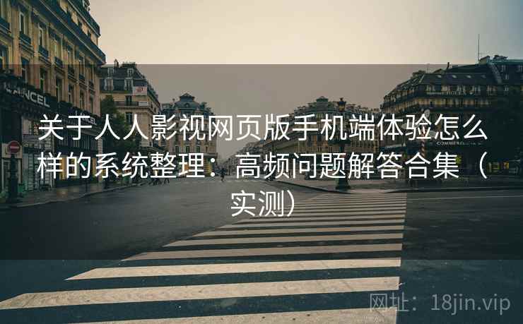 关于人人影视网页版手机端体验怎么样的系统整理：高频问题解答合集（实测）