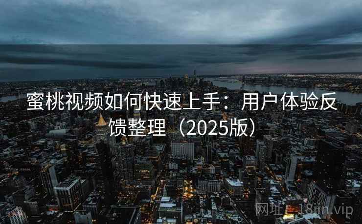 蜜桃视频如何快速上手:用户体验反馈整理(2025版) 蜜桃视频如何快速上手:用户体验反馈整理(2025版)
