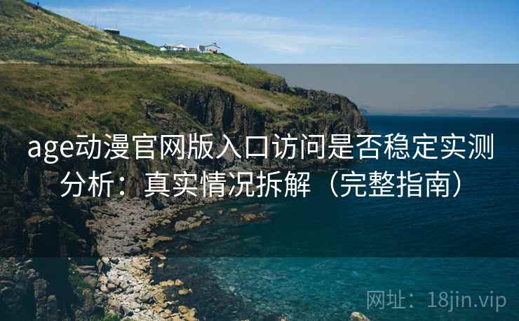 age动漫官网版入口访问是否稳定实测分析：真实情况拆解（完整指南）