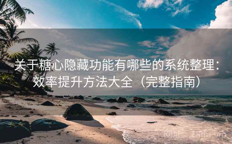 关于糖心隐藏功能有哪些的系统整理:效率提升方法大全(完整指南) 关于糖心隐藏功能有哪些的系统整理:效率提升方法大全(完整指南)