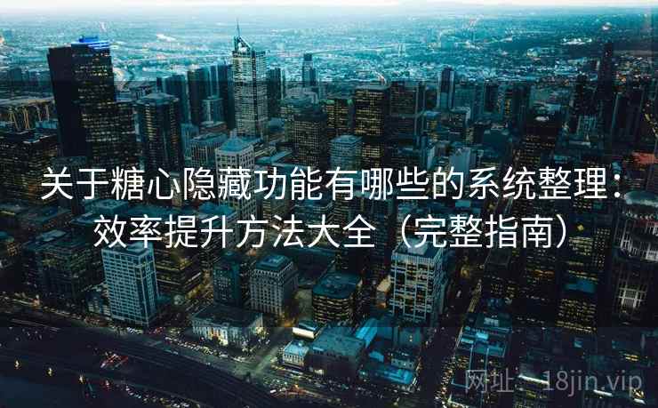 关于糖心隐藏功能有哪些的系统整理:效率提升方法大全(完整指南) 关于糖心隐藏功能有哪些的系统整理:效率提升方法大全(完整指南)