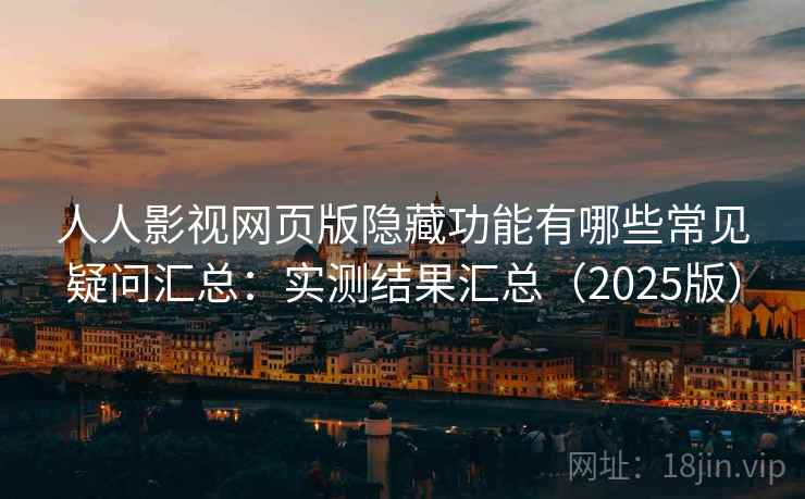 人人影视网页版隐藏功能有哪些常见疑问汇总:实测结果汇总(2025版) 人人影视网页版隐藏功能有哪些常见疑问汇总:实测结果汇总(2025版)