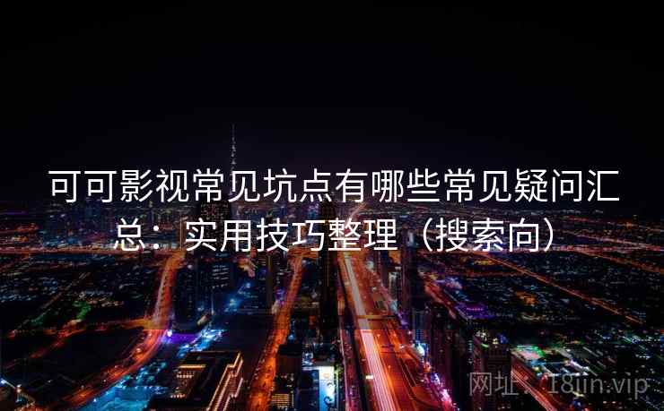 可可影视常见坑点有哪些常见疑问汇总:实用技巧整理(搜索向) 可可影视常见坑点有哪些常见疑问汇总:实用技巧整理(搜索向)