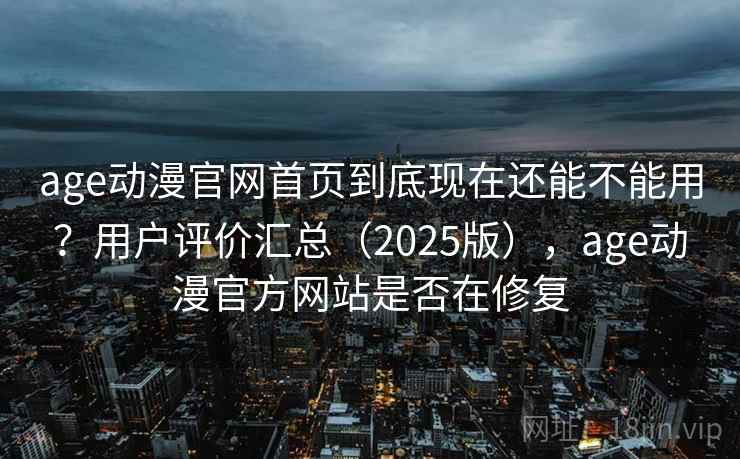 age动漫官网首页到底现在还能不能用?用户评价汇总(2025版),age动漫官方网站是否在修复 age动漫官网首页到底现在还能不能用?用户评价汇总(2025版),age动漫官方网站是否在修复