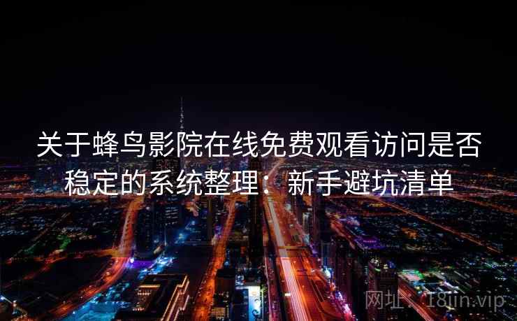 关于蜂鸟影院在线免费观看访问是否稳定的系统整理:新手避坑清单 关于蜂鸟影院在线免费观看访问是否稳定的系统整理:新手避坑清单