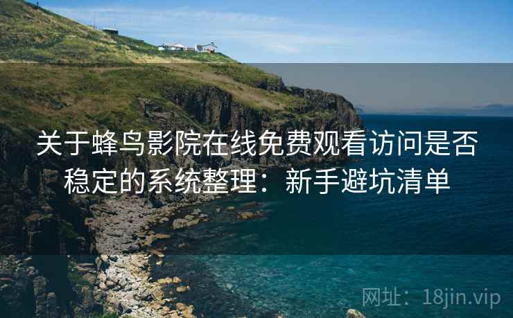 关于蜂鸟影院在线免费观看访问是否稳定的系统整理:新手避坑清单 关于蜂鸟影院在线免费观看访问是否稳定的系统整理:新手避坑清单