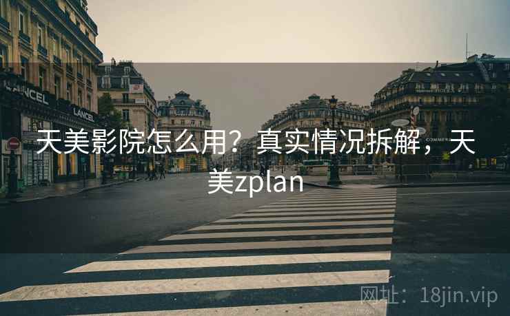 天美影院怎么用？真实情况拆解，天美zplan