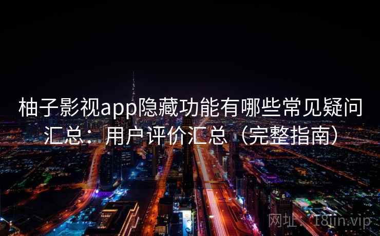 柚子影视app隐藏功能有哪些常见疑问汇总：用户评价汇总（完整指南）