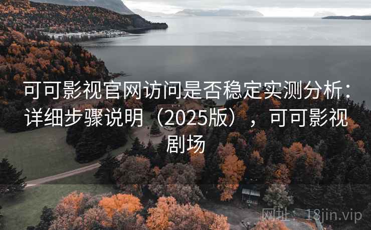 可可影视官网访问是否稳定实测分析：详细步骤说明（2025版），可可影视剧场